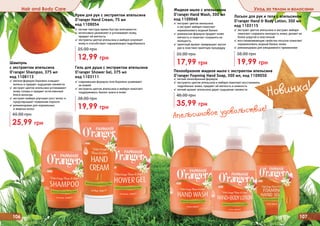 Hair and Body Care Уход за телом и волосами
106 107
Шампунь
с экстрактом апельсина
O’ranger Shampoo, 375 мл
код 1108113
✓ мягкая формула бережно очищает
волосы и придает ощущение свежести
✓ экстракт цветов апельсина успокаивает
кожу головы и придает естественный
	 блеск волосам
✓ экстракт имбиря улучшает рост волос и
предотвращает появление перхоти
✓ рекомендован для нормальных
	 и жирных волос
25,99 грн
45,00 грн
Гель для душа с экстрактом апельсина
O’ranger Shower Gel, 375 мл
код 1103111
✓ современная формула геля бережно ухаживает
за кожей
✓ экстракты цветов апельсина и имбиря помогают
поддерживать баланс влаги в коже
19,99 грн
38,00 грн
Крем для рук с экстрактом апельсина
O’ranger Hand Cream, 75 мл
код 1109054
✓ легкая текстура крема быстро впитывается
✓ интенсивно увлажняет и успокаивает кожу,
придает ей мягкость
✓ экстракты цветов апельсина и имбиря освежает
кожу и способствует нормализации гидробаланса
12,99 грн
25,00 грн
Жидкое мыло с апельсином
O’ranger Hand Wash, 300 мл
код 1109046
✓ экстракт цветов апельсина
и экстракт имбиря помогают
нормализовать водный баланс
✓ уникальная формула придает коже
мягкость и помогает сохранить ее
молодость
✓ приятный аромат превращает мытье
рук в поистине приятную процедуру
17,99 грн
35,00 грн
Лосьон для рук и тела с апельсином
O’ranger Hand & Body Lotion, 300 мл
код 1103115
✓ экстракт цветов апельсина и экстракт имбиря
помогают сохранить молодость кожи, делают ее
более упругой и эластичной
✓ восстанавливающие свойства лосьона помогают
нормализовать водный баланс кожи
✓ рекомендован для ежедневного применения
19,99 грн
38,00 грн
Пенообразное жидкое мыло с экстрактом апельсина
O’ranger Foaming Hand Soap, 300 мл, код 1109050
✓ легкая пенообразная формула
✓ экстракты цветов апельсина и имбиря помогают восстановить
гидробаланс кожи, придают ей мягкость и нежность
✓ легкий аромат апельсина дарит ощущение свежести
35,99 грн
48,00 грн Новинка!
Апельсиновое удовольствие!
 
