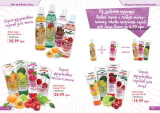 116 117
Hair and Body Care Уход за телом и волосами
Серия фруктовых
спреев для тела
Серия
фруктовых
масок-пленок
Серия
фруктовых
скрабов для
лица
1104005
1104008
1104006
1104007
1104001
1104004
1104002
1104003
1107001
1107004
1107002
1107003
Любой спрей
для тела 200 мл
35,99 грн
58,00 грн
Любая маска-
пленка 150 мл
25,99 грн
38,00 грн Любой скраб
для лица 100 мл
19,99 грн
28,00 грн
Не забыть купить!
(
Любой спрей и любую маску-
пленку, чтобы получить скраб
для лица всего за 4,99 грн
 