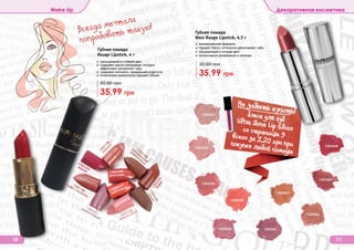 Оттенки продуктов в каталоге могут незначительно отличаться от реальных оттенков продуктов.
10 11
Make Up Декоративная косметика
✓ инновационная формула:
✓ придает блеск, оптически увеличивает губы
✓ насыщенный и сочный цвет
✓ интенсивное увлажнение и питание
Губная помада
Maxi Rouge Lipstick, 4,5 г
35,99 грн
50,00 грн
1303034
1303036
1303038
1303039 1303041
1303043
1303044
1303047
1303049
1303033
Губная помада
Rouge Lipstick, 4 г
35,99 грн
45,00 грн
✓ насыщенный и стойкий цвет
✓ содержит масло макадамии, которое
эффективно увлажняет губы
✓ содержит коллаген, придающий упругость
✓ оптические компоненты придают объем
1303203
вишня
1303201
амарантовый
1303198
кофе с молоком
1303195
алая роза
1303202
бордо
1303199
натуральный
коралловый
1303196
нежная роза
1303200
гранат
1303197
рубиновый
1303194
сангрия
Не забыть купить!
(
блеск для губUltra Shine Lip Glossсо страницы 9всего за 1,20 грн припокупке любой помады
Всегда мечтала
попробовать такую!
 