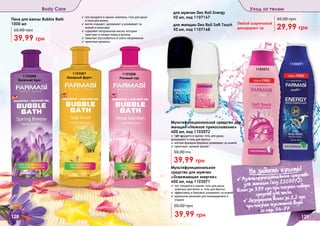 128 129
Body Care Уход за телом
1103066
Розовый сад
1103072
1103071
1103067
Звездный фрукт1103068
Весенний бриз
✓ три продукта в одном: шампунь, гель для душа
и пена для ванны
✓ мягко очищает, увлажняет и ухаживает за
кожей и волосами
✓ содержит натуральные масла, которые
смягчают и питают кожу и волосы
✓ помогает расслабиться и снять напряжение
✓ приятные ароматы
Пена для ванны Bubble Bath
1000 мл
39,99 грн
60,00 грн
✓ три продукта в одном: гель для душа,
дезодорант и гель для бритья
✓ мягкая формула бережно ухаживает за кожей
✓ приятный, свежий аромат
50,00 грн
39,99 грн
Мультифункциональное средство для
женщин «Нежное прикосновение»
400 мл, код 1103072
Мультифункциональное
средство для мужчин
«Освежающая энергия»
400 мл, код 1103071
✓ три продукта в одном: гель для душа,
шампунь для волос и гель для бритья
✓ эффективно и бережно ухаживает за кожей
✓ идеальное решение для командировок и
отдыха
39,99 грн
50,00 грн
для мужчин Deo Roll Energy
50 мл, код 1107147
для женщин Deo Roll Soft Touch
50 мл, код 1107148
Любой шариковый
дезодорант за 29,99 грн
45,00 грн
Не забыть купить!
(
✓ Мультифункциональное средство
для женщин (код 1103072)
всего за 9,99 грн при покупке набора
средств для тела.
✓ Дезодорант всего за 1,2 грн
при покупке туалетной воды
со стр. 54-77
 