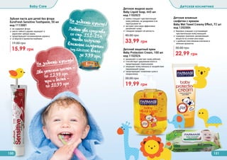 Детский защитный крем
Baby Protection Cream, 100 мл
код 1102024
✓ увлажняет и смягчает кожу ребенка
✓ способствует удержанию влаги и
предотвращает пересыхание
✓ защищает кожу малыша от воздействия
окружающей среды
✓ предотвращает появление сыпи и
покраснения
19,99 грн
30,00 грн
Зубная паста для детей без фтора
EuroFresh Sensitive Toothpaste, 50 мл
код 1113001
✓ не содержит фтора
✓ масло чайного дерева защищает и
укрепляет зубную эмаль
✓ предотвращает возникновение кариеса
✓ со вкусом и ароматом клубники
15,99 грн
19,00 грн
Детское жидкое мыло
Baby Liquid Soap, 445 мл
код 1102023
✓ нежно очищает чувствительную
кожу ребенка, не раздражая и не
пересушивая ее
✓ экстракт алоэ вера эффективно
увлажняет кожу
✓ глицерин придает ей мягкость
33,99 грн
40,00 грн
150 151
Baby Care Детская косметика
Детские влажные
салфетки с кремом
Baby Wet Towel Creamy Effect, 72 шт
код 1202004
✓ бережно очищают и успокаивают
чувствительную кожу малышей
✓ содержат комплекс увлажняющих
веществ на основе алоэ вера
✓ с удобным пластиковым клапаном и
нежным ароматом
22,99 грн
30,00 грн
Не забыть купить!
(
Любые два средствасо стр. 151-154,чтобы получитьвлажные салфетки(код 1202006) всего
за 9,99 грн.
Не забыть купить!
(Две детские пасты -
по 12,99 грн
три и более -
по 10,99 грн
 