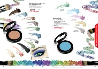 Оттенки продуктов в каталоге могут незначительно отличаться от реальных оттенков продуктов.
1301103
свежесть
1301105
безмятежность
1301106
мечтательность
1301108
загадочность
1301107
искренность
1301023
1301024
1301029
1301031
1301032
1301033
1301037
1301038
1301040
1301041
1301042
Одноцветные тени для век
Soft Touch Mono, 5 г
мягкая текстура
стойкий эффект в течение дня
широкая палитра оттенков
25,99 грн
38,00 грн 2,1 бб
Матовые тени
Silky Touch Matte, 5 г
матовая, бархатная текстура
гипоаллергенны
для ежедневного использования
для людей с чувствительными веками
29,99 грн
38,00 грн 2,5 бб
18 19
Декоративнаякосметика
 