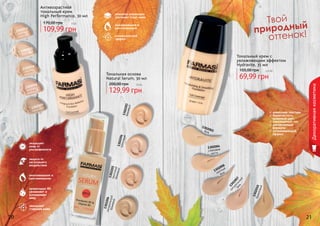 1302203бежевый
1302204кремовый
1302205песочныйбежевый
1302206натуральныйбежевый
защищает
кожу от
ультрафиолета
замедляет
старение кожи
омолаживание и
разглаживание
защита от
негативного
воздействия
провитамин В5
увлажняет и
успокаивает
кожу
1302012
светлый
шампань
1302013
бежевый
1302016
светло-
бежевый
1302019
песочный
1302018
медово-
бежевый
комплекс керамидов
улучшает тонус кожи
омолаживание и
разглаживание
антивозрастной
эффект
1302003беж
1302004
слоновая
кость
1302007
натуральный
беж
1302006
светлый
беж
1302010бронзовый
	 Твой
природный
	 оттенок!
Антивозрастной
тональный крем
High Performance, 30 мл
109,99 грн
170,00 грн 9 бб
Тональная основа
Natural Serum, 30 мл
129,99 грн
200,00 грн 10 бб
невесомая текстура
бархатистость,
здоровый цвет
равномерный тон
увлажняющая
формула
успокаивающий
эффект
Тональный крем с
увлажняющим эффектом
Hydravite, 35 мл
69,99 грн
105,00 грн 5,8 бб
Декоративнаякосметика
20 21
 