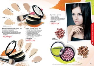 Оттенки продуктов в каталоге могут незначительно отличаться от реальных оттенков продуктов.
Компактная пудра Silky Touch, 14 г
здоровый цвет и равномерный тон
эффективно матирует кожу
для жирной и комбинированной кожи
светоотражающие частички помогают скрыть
мимические морщинки и мелкие недостатки
45,99 грн
67,00 грн 3,8 бб
Пудра 2-в-1 Wet & Dry, 14 г
при нанесении сухим спонжем
создается легкий эффект матирования
для корректировки проблемных мест
используйте более плотный слой
создана на основе последних
разработок в сфере косметологии
не забивает поры и помогает защитить
кожу от негативного воздействия
окружающей среды
65,99 грн
110,00 грн 5,5 бб
1302044 беж
1302047медовый
1302045
золотой беж
1302046светлыйбеж
1302063тоффи
1302057 розовый беж
1302061 темный беж
1302062 медовый
Шариковые румяна
с блеском, 14,5 г
ультралегкая текстура
легко наносятся и растушевываются
микрочастицы перламутра придают
легкий сияющий эффект
55,99 грн
92,00 грн 4,6 бб
1302064
нежная сирень
1302065
золотисто-бежевый
26 27
Декоративнаякосметика
 