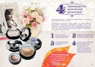 2 33
преимущества
запеченной
косметики!
Запеченная косметика – это наиболее современная и качественная
форма декоративной косметики.
Производятся запеченные пудры, румяна, тени таким образом:
рассыпчатые компоненты смешиваются с водой, после чего
запекаются в специальной печи при температуре не менее 60
градусов. Это достаточно кропотливый и дорогостоящий процесс,
но он того стоит, поскольку получаются продукты, обладающие
уникальными преимуществами:
Мягкая и тонкая
текстура и насыщенный
перламутровый блеск
Сохраняются естественные
свойства входящих в состав
увлажняющих компонентов
Запеченные продукты
легко наносятся и не
осыпаются
Запеченные тени обладают
двойным эффектом:
при нанесённые сухим
аппликатором, они
придают легкий цвет
и нежный, мерцающий
блеск, а при нанесении
влажным аппликатором -
насыщенные цвет и блеск
Вместе выгоднее!
Купи запеченные
пудру + румяна +
четырехцветные тени
всего за
199,99 грн
 