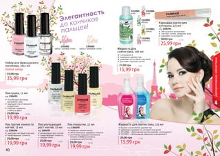 40 41
1305002
набор с розовым тоном
1305001
набор с кремовым тоном
1112005
клубника
1112001
алое
1112002
яблоко
1112003
лимон
1112004
роза
Лак-покрытие, 12 мл
код 1304292
идеально четкий контур
легко наносится, прекрасно ложится
изготовлен немецкой компанией
Schwan-STABILO Cosmetics
специально для Farmasi
19,99 грн
25,00 грн 1,6 бб
Карандаш-масло для
кутикулы, 2,5 мл
код 1304294
обогащенное витаминами
смягчает, питает, увлажняет кожу
ухаживает за кутикулой
25,99 грн
38,00 грн 2,1 бб
Лак улучшающий
рост ногтей, 12 мл
код 1304297
активизирует рост ногтей
предотвращает ломкость
придает блеск
19,99 грн
25,00 грн 1,6 бб
Лак против ломкости
ногтей, 12 мл
код 1304296
укрепляет ногтевую пластину
предотвращает ломкость
19,99 грн
25,00 грн 1,6 бб
Лак-сушка, 12 мл
код 1304293
способствует быстрому
высыханию лака
защищает лак от внешнего
воздействия
помогает сохранить
стойкость цвета
19,99 грн
25,00 грн 1,6 бб
Жидкость для снятия лака, 115 мл
быстро и качественно удаляет лак
заботливо ухаживает за ногтевой пластиной
1112006 – обогащенная маслом жожоба и витамином Е
1112007 – обогащенная кератином и витамином Е
15,99 грн
25,00 грн 1,3 бб
Жидкость для
снятия лака, 100 мл
с витамином Е
тщательно удаляет лак
ухаживает за ногтевой пластиной
улучшает структуру ногтей
15,99 грн
21,00 грн 1,3 бб
Набор для французского
маникюра, 3х12 мл
35,99 грн
55,00 грн 3 бб
Любой набор
Элегантность
до кончиков
пальцев!
11120061112007
Декоративнаякосметика
40 41
 