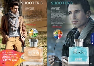 Изысканный и элегантный аромат для
сильного, уверенного в себе мужчины.
Мужчины, для которого нет недостижимых
вершин…
Цитрусовые ноты мандарина, лимона и
бергамота переплелись с пряными нотами
кунжута,душистогоперцаиперцачили,чтобы
подарить Вам утонченный аромат соблазна…
Завершают композицию мускусные и
древесные ноты, представленные тонким
ароматом листьев мате.
Туалетная вода
Shooter's Qubbe
100 мл, код 1107151
149,99 грн
245,00 грн 12 бб
Разносторонний и многогранный,
обладатель аромата Shooter's Cube с
успехом сочетает работу и отдых. Он
одинаково уверенно покоряет горные
вершины и новые высоты бизнеса.
В оригинальном, свежем аромате
Shooter'sCubeгармоничнопереплелись
цитрусовые ноты мандарина,
апельсина, бергамота, грейпфрута с
пряными нотками шалфея и розового
перца, свежими морскими нотами
и нежными ароматами магнолии и
бобов тонка. Завершают композицию
древесные ноты дубового мха, пачули,
ветивера и сандалового дерева.
Туалетная вода
Shooter's Cube
100 мл, код 1107150
149,99 грн
245,00 грн 12 бб
EDTMan
44 45
Купи любые
две туалетные
воды из серии
Shooter's всего за
249,99 грн
 