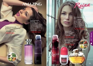 Туалетная вода
Amazing
85 мл, код 1107041
Если Вы ищете женственный,
утонченный и соблазнительный
аромат, туалетная водаAmazing
- именно то, что Вам нужно!
Amazing – аромат для
настоящей леди!
139,99 грн
270,00 грн 11,5 бб
Парфюмированный
дезодорант-спрей Amazing
150 мл, код 1107012
29,99 грн
38,00 грн 2,5 бб
Туалетная вода
Reina
70 мл, код 1107040
Туалетная вода для
современной бизнес-леди.
Если Вы молоды, уверены
в себе и знаете, чего хотите
от жизни, аромат Reina не
оставит Вас равнодушной!
139,99 грн
270,00 грн 11,5 бб
Дезодорант-спрей Reina
150 мл, код 1107019
29,99 грн
38,00 грн 2,5 бб
Шариковый
дезодорант Reina
50 мл, код 1107049
25,99 грн
30,00 грн 2,1 бб
EDTWoman
52 53
 