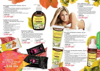 130 131
Пенка для интимной гигиены, 150 мл
код 1105005
без мыла, помогает поддерживать естественный
уровень pH
экстракт ромашки успокаивает кожу, обеспечивает
ощущение чистоты и свежести
масло чайного дерева предотвращает размножение
болезнетворных бактерий, уменьшает раздражение
аллантоин обладает заживляющим эффектом
рекомендована для чувствительной кожи
подходит для ежедневного использования как для
женской, так и для мужской гигиены
39,99 грн
50,00 грн 3,3 бб
Гель для интимной гигиены, 150 мл
код 1105001
нежно очищает и поддерживает гигиену интимных зон
не вызывает раздражения и ощущения сухости
ромашка обладает антибактериальными свойствами,
уменьшает раздражения
глицерин смягчает кожу
гель способствует поддержанию оптимального
	 уровня pH
рекомендован для ежедневного использования для
чувствительной кожи
22,99 грн
30,00 грн 1,9 бб
Гель-лубрикант для
интимных отношений, 100 мл
код 1111012
устраняет сухость в интимных зонах
уменьшает вероятность разрыва
презерватива и возникновение
микроповреждений слизистой
без запаха, не оставляет следов на белье
экстракт ромашки способствует быстрому
заживлению микроповреждений кожи и
слизистой
22,99 грн
35,00 грн 1,9 бб
Салфетки для интимной
гигиены с экстрактом алое, 20 шт
код 1203001
содержат экстракт алое, обладающий
увлажняющими свойствами
нежно очищают кожу
разработаны специально для женской
интимной гигиены
не вызывают раздражения и сухости
способствуют поддержанию 	
оптимального уровня pH
9,99 грн
15,00 грн 0,8 бб
Мыло для интимной гигиены, 300 мл
код 1105003
экстракт ромашки бережно ухаживает за чувствительной кожей
защищает от раздражения, обладает антисептическими и
дезодорирующими свойствами
имеет нейтральный уровень pH
подходит для ежедневного использования
обеспечивает ощущение чистоты и свежести на весь день
25,99 грн
35,00 грн 2,1 бб
Влажные салфетки
"до" и "после" секса
разработаны специально для интимной гигиены
препятствуют размножению патогенных бактерий
антибактериальные свойства масла чайного
дерева обеспечивают гигиену интимной зоны
подходят как для женщин, так и для мужчин
5,99 грн
8,00 грн 0,5 бб
12 шт, код 1204010
29,99 грн
45,00 грн 2,5 бб
70 шт, код 1204013
Уходзателом
Купи два любых
продукта* с интимной
серии и получи
салфетки
"До и после секса"
(код 1204010) всего
за 0,06 грн
* кроме кодов 1204010 и 1203001
 