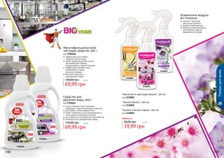 146 147
легкие и приятные
	 цветочные ароматы
удобный распылитель
водная основа безопасна
для мебели и других
поверхностей в доме
Освежители воздуха
Air Freshener
1118001
1118003
1118002
"Магнолия и Цветущая Вишня", 300 мл
код 1118001
"Темная Ваниль", 300 мл
код 1118002
"Хлопок и Белая Сирень", 300 мл
код 1118003
Любой за
39,99 грн
50,00 грн 3,3 бб
147
Товарыдлядома
9700268
9700264
Мультифункциональное
чистящее средство, 900 г
код 9700268
эффективно для любых
поверхностей на кухне
может применяться для чистки
	 автомобильной обивки,
	 кондиционера и другой техники
эффективно удаляет жир и
загрязнения, а также
	 мыльные разводы
безопасно для рук и
окружающей среды
69,99 грн
130,00 грн 5,8 бб
Средство для
удаления жира, 900 г
код 9700264
легко отмывает плиту, вытяжку,
шкафчики и другие кухонные элементы
для любых типов поверхностей
может применяться для дезинфекции и
поглощения неприятных запахов
изготовлено из натуральных компонентов
безопасно для окружающей среды
69,99 грн
110,00 грн 5,8 бб
146
 