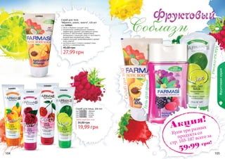 104 105
1104001
1104004
1104002
1104003
104 105
Любой скраб для лица
19,99 грн
35,00 грн
Скраб для лица, 100 мл
код 1104001 - абрикос
код 1104002 - ягоды
код 1104003 - вишня
код 1104004 - лайм
Фруктоваясерия
Скрабдлятела
Гельдлядуша
Маска-пленка
Скраб для тела
"Абрикос, кокос, манго", 170 мл
код 1109065
мягко и бережно очищает кожу
натуральные скрабирующие элементы
эффективно удаляют ороговевшие клетки
витамин Е обеспечивает эффективное
увлажнение и защищает кожу от негативного
воздействия окружающей среды
кофеин улучшает кровообращение и делает
кожу упругой
экстракты манго и кокоса придают коже
мягкость и ухоженный вид
27,99 грн
45,00 грн
1109065
Акция!
Купи три разных
продукта со
стр. 103-107 всего за
59,99 грн!
 