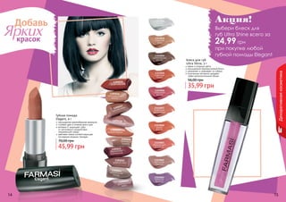 14 15
Декоративнаякосметика
14 15
Добавь
Яркихкрасок
1305035
алая классика
1305036
марокканское
золото
1305037
красная медь
1305038розовый соблазн
1305042
дивный пион
1305043карамельная
лазурь
1305044
французское
вино
1305039
сочный персик
1305040
кремовый
шедевр
1305041
брусничное
мороженное
насыщенная кремообразная формула
стойкий цвет в течение всего дня
витамин Е защищает губы
от негативного воздействия
окружающей среды
цветовая гамма соответствующая
последним модным трендам
Губная помада
Elegant, 4 г
45,99 грн
70,00 грн
Блеск для губ
Ultra Shine, 3 г
яркие и озорные цвета
насыщенный перламутровый блеск
увлажняет и ухаживает за губами
оптические пигменты придают
губам дополнительный объем
35,99 грн
56,00 грн
Акция!
Выбери блеск для
губ Ultra Shine всего за
24,99 грн
при покупке любой
губной помады Elegant1303054
шоколадный
десерт
1303051
чистый
бриллиант
1303062
цветочная
феерия
1303052
утренняя
роса
1303056
гламурная
вишня
1303057
искрящий
малиновый
1303061
мерцающий
розовый
1303055
сияющее
бордо
1303060
дикая
вишня
1303065
лепесток
фиалки
 