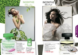 44 45* Инсентив Вайт Лотус * Инсентив Блэк Перл
EDTWoman
Аромат для утонченной
и творческой девушки.
Уникальная композиция
аромата состоит из цитрусовых
и древесных нот, дополненных
легким ароматом специй и
свежими морскими нотками.
Туалетная вода
Incentive White Lotus*
50 мл, код 1107145
149,99 грн
220,00 грн
Тальк для тела с
ароматом White Lotus
110 г, код 1119019
33,99 грн
56,00 грн
Аромат для элегантной, уверенной в
себе женщины.
Гармоничное переплетение цитрусовых
и древесных нот, дополненных нотами
пряностей и белым мускусом.
Туалетная вода
Incentive Black Pearl*, 50 мл
код 1107146
149,99 грн
220,00 грн
44 45
 