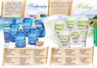 96 9796 97
Жидкое мыло "M'ilkey"
300 мл, код 1109047
22,99 грн
35,00 грн
Пенообразное
жидкое мыло "M'ilkey"
300 мл, код 1109051
39,99 грн
48,00 грн
Крем для рук "M'ilkey"
75 мл, код 1109055
14,99 грн
25,00 грн
Лосьон для
рук и тела "M'ilkey"
300 мл, код 1103116
28,99 грн
38,00 грн
Гель для душа "M'ilkey"
375 мл, код 1103112
24,99 грн
38,00 грн
Шампунь "M'ilkey"
375 мл, код 1108114
28,99 грн
45,00 грн
Экстракт меда и масло миндаля
обеспечивают комплексное питание
кожи, снимают раздражения и вос-
паления, ускоряют процесс регенера-
ции клеток. Экстракт козьего мо-
лока способствует восстановлению
структуры волос, укрепляет их кор-
ни и стимулирует рост, придает
мягкость и облегчает расчесывание.
M ilkey,
Природнаясерия
Шампунь "Seatheraphy"
375 мл, код 1108115
28,99 грн
45,00 грн
Гель для душа "Seatheraphy"
375 мл, код 1103113
24,99 грн
38,00 грн
Жидкое мыло "Seatheraphy"
300 мл, код 1109048
22,99 грн
35,00 грн
Лосьон для рук и тела
"Seatheraphy"
300 мл, код 1103118
28,99 грн
38,00 грн
Пенообразное жидкое
мыло "Seatheraphy"
300 мл, код 1109052
39,99 грн
48,00 грн
Крем для рук "Seatheraphy"
75 мл, код 1109056
14,99 грн
25,00 грн
Комплекс морских минера-
лов придает коже мягкость и
бархатистость, предотвраща-
ет пересыхание и снимает раз-
дражение. Экстракт алое вера
эффективно очищает и увлаж-
няет кожу и волосы, способству-
ет нормализации гидро-липид-
ного баланса.
Seatрerapy
 