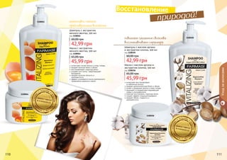 110 111
1108061
1108105
1108064
Шампунь с экстрактом
яичного желтка, 500 мл
код 1108061
42,99 грн
60,00 грн
интенсивно питает волосы и кожу головы
придает волосам блеск и объем
восстанавливает структуру волос
ускоряет рост волос, предотвращает
выпадение
придает волосам мягкость и
шелковистость
эффект усиливается после комплексного
применения шампуня и маски
Маска с экстрактом
яичного желтка, 500 мл
код 1108064
45,99 грн
65,00 грн
1108106
Шампунь с маслом арганы
и экстрактом хлопка, 500 мл
код 1108105
42,99 грн
60,00 грн
интенсивно восстанавливает
	 ослабленные волосы
придает дополнительный блеск и объем
питает и увлажняет волосы и кожу головы
защищает от воздействия окружающей
среды и ультрафиолета
помогает восстановить структуру волос
создает эффект кондиционирования
придает объем, гладкость и
шелковистость
Маска с маслом арганы и
экстрактом хлопка, 500 мл
код 1108106
45,99 грн
65,00 грн
Уходзаволосами
повышает защитные свойства
восстанавливает структуру
интенсивно питает
предотвращает выпадение
110 111
Восстановление
природой!
 