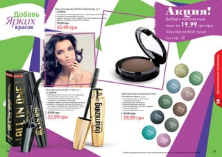 10 11Оттенки продуктов в каталоге могут незначительно отличаться от реальных оттенков продуктов.10 11
Декоративнаякосметика
инновационная изогнутая кисточка прекрасно
прокрашивает ресницы в уголках глаз
усовершенствованная формула туши не
осыпается и не образует комочков
содержит кератин, который укрепляет ресницы
витамин Е защищает ресницы и кожу век от
негативного воздействия окружающей среды
насыщенный цвет благодаря входящим в
состав ультра черным пигментам
Тушь для ресниц All in One, 12 г
код 1301156
55,99 грн
95,00 грн
уникальная силиконовая кисточка с ворсинками разной длины
аккуратно прокрашивает ресницы
удаляет излишки туши и препятствует образованию комочков
кератин защищает и укрепляет ресницы
Тушь для ресниц Perfect Volumizing, 12 г
код 1301155
55,99 грн
95,00 грн
Добавь
Яркихкрасок
1301059
морскаягладь
1301060
ягодная
феерия
1301052
морозный
каштан
1301056
северныйкедр
1301053
звездноенебо
1301045
фисташковый
1301048
нежнаяроза
1301047
голубой
аквамарин
1301049
северныймох
1301046
богатство
изумруда
Одноцветные запеченные тени
Terracotta Mono, 4,5 г
насыщенный цвет и элегантный
перламутровый блеск
увлажняющие компоненты
нежная бархатная текстура
светоотражающие частицы скрывают
мелкие морщинки
широкая цветовая гамма
59,99 грн
97,00 грн
Акция!
Выбери запеченные
тени за 19,99 грн при
покупке любой туши
со стр. 10
 