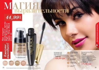 22 2322 2322
Тушь для ресниц Deep
Black, 8 мл
код 1301157
элегантная упаковка класса люкс
современная силиконовая кисточка
витамин Е и провитамин В5 увлажняют,
питают и укрепляют ресницы
содержит угольные пигменты, которые
обеспечивают ультра черный цвет и
стойкость в течение всего дня
74,99 грн
135,00 грн
Оттенки продуктов в каталоге могут незначительно отличаться от реальных оттенков продуктов.
Декоративнаякосметика
1302012
светлый
шампань
1302013
бежевый
1302015
пастельный
1302016
светло-
бежевый
комплекс керамидов
улучшает тонус кожи
омолаживание и
разглаживание
антивозрастной
эффект
супер стойкая
формула
защищает кожу
от ультрафиолета
Антивозрастной
тональный крем
High Performance, 30 мл
109,99 грн
170,00 грн
22 23
Припокупке
тональногокрема
HighPerformance
тушьDeepBlack
всегоза
Вместе
выгоднее!Магиявыразительности
44,99грн
 