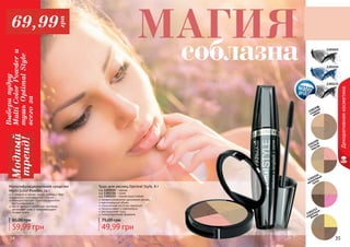 34 35
1301015
1301154
1301133
Мультифункциональное средство
Multi Color Powder, 14 г
3 продута в одном: пудра, румяна и тени
идеально сочетающиеся оттенки
мелкодисперсная структура идеально
растушевывается
масло арганы и молочные протеины
увлажняют кожу и предотвращают
потерю влаги
59,99 грн
85,00 грн
1302208
сладкий
какао
1302209
сочный
персик
1302212
солнечные
блики
1302210
малиновый
пунш
МАГИЯ
соблазна
Тушь для ресниц Optimal Style, 8 г
49,99 грн
75,00 грн
код 1301015 - черная
код 1301154 - синяя
код 1301133 - черная водостойкая
профессиональное удлинение ресниц
максимальный объем
специальная кисточка идеально
прокрашивает и равномерно
распределяет тушь
гипоаллергенная формула
Декоративнаякосметика
34 35
Выберипудру
MultiColorPowderи
тушьOptimalStyle
всегоза
Модный
тренд!69,99
грн
 