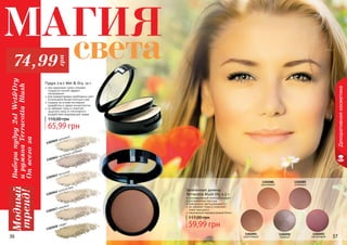 36 37
Пудра 2-в-1 Wet & Dry, 14 г
при нанесении сухим спонжем
создается легкий эффект
матирования
для корректировки проблемных мест
используйте более плотный слой
создана на основе последних
разработок в сфере косметологии
не забивает поры и помогает
защитить кожу от негативного
воздействия окружающей среды
65,99 грн
110,00 грн
1302040 кремовый
1302043 песочный
1302047 медовый
1302045 золотой беж
1302048 тоффи
1302041 пастельно-розовый
Декоративнаякосметика
1302088
оранжевый
1302089
сливовый
1302091
коричневый
1302092
медный
1302093
малиновый
Выберипудру2в1Wet&Dry
ирумянаTerracottaBlush
Onвсегоза
Модный
тренд!
74,99грн
59,99 грн
117,00 грн
Запеченные румяна
Terracotta Blush On, 4,5 г
инновационный элитный продукт
ультрамелкая текстура
равномерно растушевывается
не забивает поры и позволяет
коже «дышать»
изысканный перламутровый блеск
36 37
МАГИЯ
света
 