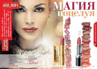 50 51Оттенки продуктов в каталоге могут незначительно отличаться от реальных оттенков продуктов.50 51
Декоративнаякосметика
Губная помада
True Color, 4 г
современная формула
насыщенная текстура
стойкий, интенсивный цвет
39,99 грн
60,00 грн
1303027
очаровательная виола
1303028
солнечная петуния
1303005
изящная лилия
1303007
сияющая роза
1303001
солнечная
календула
1303003
величественная
георгина
1303017
яркая хризантема
1303019
мечтательный флокс
1303013
чайная роза
1303015
турецкая гвоздика
1303016
осенний нерине
МАГИЯ
поцелуя
1305027
лепесток
сакуры
1305026
нежный
поцелуй
1305025
игристый
кармин
1305030
малиновый
десерт
1305029
сладкое какао
1305028
райская роза
1305032
благородный
натуральный
1305033
розовая заря
1305034
бархатный
закат
1305031
теплый беж
эффективно увлажняет губы
легкая кремообразная формула
светоотражающие частички оптически
увеличивают объем губ
витамин Е защищает губы от негативного
воздействия окружающей среды
Губная помада
Glamoure Shine, 4 г
45,99 грн
70,00 грн
1
1
2
2
Призаказелюбого
косметическогопродукта
состр.44-49илидвух
продуктовсостр.50-57
наборкисточеквсегоза
Супер
выгода!69,99
грн
 