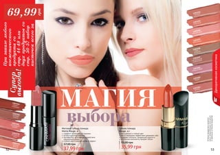 52 53
Оттенкипродуктоввкаталоге
могутнезначительноотличаться
отреальныхоттенковпродуктов.
Декоративнаякосметика
1303364роковаястрасть
1303366малиновыйщербет
1303370китайскаяроза
1303363нежно-сливовый
1303371нежнаяюность
Матовая губная помада
Matte Rouge, 4 г
содержит увлажняющий комплекс
антиоксидантный комплекс
противостоит негативному воздействию
окружающей среды
стойкий цвет и модный матовый эффект
37,99 грн
57,00 грн
Губная помада
Rouge, 4 г
насыщенный и стойкий цвет
масло макадамии эффективно увлажняет губы
содержит коллаген, придающий упругость
оптические компоненты придают объем
35,99 грн
55,00 грн
МАГИЯ
выбора
52 53
1303194
сангрия
1303195
алая роза
1303196
нежная роза
1303198
кофе с
молоком
1303199
натуральный
коралловый
1303197
рубиновый
1303201
амарантовый
1303202
бордо
1303203
вишня
Призаказелюбого
косметического
продуктасо
стр.44-49или
двухпродуктовсо
стр.50-57набор
кисточеквсегоза
Супер
выгода!
69,99
грн
 