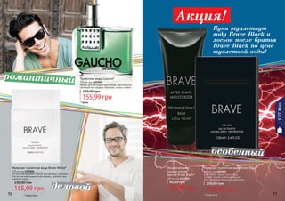 70 717170
Мужская туалетная вода Brave Black*
100 мл, код 1107023
Brave Black – аромат для особых
случаев. Свежее сочетание морских
нот с ароматами базилика и апельсина.
155,99 грн
230,00 грн
Мужская туалетная вода Brave White*
100 мл, код 1107024
Легкий, повседневный аромат для делового мужчины.
Элегантная композиция из нот мальвы, дубового мха,
ананаса и кедра.
155,99 грн
230,00 грн
Увлажняющий
лосьон после
бритья Brave Black*
100 мл, код 1111002
32,99 грн
45,00 грн
* Брейв Вайт * Брейв Блэк
EDTMan
Туалетная вода Gaucho*
100 мл, код 1107025
Аромат для настоящих романтиков. Оригинальное
сочетание нот сандала, базилика, сосны и сирени.
155,99 грн
230,00 грн
* Гаучо
романтичный
деловой
особенный
Акция!
Купи туалетную
воду Brave Black и
лосьон после бритья
Brave Black по цене
туалетной воды!
 