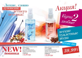 6 76 7
Легкая туалетная вода для мужчин
Angel of Courage
115 мл, код 1107213
В этом изысканном аромате для сильных
и уверенных в себе мужчин гармонично
переплелись нотки экзотического дерева гуаяра
с ароматами и аниса. Особую нотку композиции
придает тонкий аромат цветов табака.
55,99 грн
80,00 грн
Легкая туалетная вода для мужчин
Angel of Justice
115 мл, код 1107212
Оригинальный и стильный древесный
аромат сочетает в себе растительные ноты
ветривера и листьев фиалки, дополненных
ароматами сандалового дерева и кардамон.
55,99 грн
80,00 грн
Легкие, словно
дуновение
летнего
ветерка! Купи
любые
2
Акция!
легкие
туалетные
воды
всего по
39,99
грн
новинка
NEW!
 