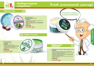 88 8988 898888 89
Снимает усталость
Универсальное
применение
Уменьшает боль
Массажный гель
Алое вера, 250 мл
код 1103073
эффективно увлажняет кожу
помогает восстановить водный баланс кожи
после интенсивных тренировок, посещения
сауны, принятия солнечных ванн
расслабляет мышцы и снимает усталость
39,99 грн
60,00 грн Крем-бальзам с маслом чайного дерева, 110 мл
код 1109072
содержит высокую концентрацию масла чайного дерева
обладает антибактериальными, ранозаживляющими свойствами,
уменьшает зуд при укусах насекомых
бета каротин эффективно увлажняет и восстанавливает кожу
масло чайного дерева защищает клетки кожи от негативного
воздействия окружающей среды
ретинол и витамин Е противостоят негативному воздействию
свободных радикалов
55,99 грн
80,00 грн
Массажный гель
Двойной эффект, 250 мл
код 1103098
обладает двойным эффектом: уменьшает боль и
бережно заботится о коже
содержит минеральный комплекс и провитамин В5
обладает антибактериальным и противогрибковым
эффектами
39,99 грн
60,00 грн
Уходзателом
Лаборатория
здоровья Твой домашний доктор!
 