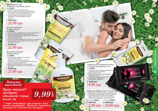 134 135
Гель для интимной
гигиены, 150 мл
код 1105001
нежно очищает и поддерживает гигиену интимных зон
не вызывает раздражения и ощущения сухости
ромашка обладает антибактериальными свойствами,
уменьшает раздражения
глицерин смягчает кожу
гель способствует поддержанию оптимального уровня pH
рекомендован для ежедневного использования для
чувствительной кожи
22,99 грн
35,00 грн
Салфетки для интимной гигиены
с экстрактом ромашки, 20 шт
код 1203001
содержат экстракт ромашки, обладающий
успокаивающими свойствами
нежно очищают кожу
разработаны специально для женской
интимной гигиены
не вызывают раздражения и сухости
способствуют поддержанию
оптимального уровня pH
9,99 грн
15,00 грн
Мыло для интимной
гигиены, 300 мл
код 1105003
экстракт ромашки бережно ухаживает за
чувствительной кожей
защищает от раздражения, обладает
антисептическими и дезодорирующими свойствами
имеет нейтральный уровень pH
подходит для ежедневного использования
обеспечивает ощущение чистоты и свежести на
весь день
27,99 грн
45,00 грн
Влажные салфетки "до" и "после" секса
разработаны специально для интимной гигиены
препятствуют размножению патогенных бактерий
антибактериальные свойства масла чайного
дерева обеспечивают гигиену интимной зоны
подходят как для женщин, так и для мужчин
5,99 грн
8,00 грн
12 шт, код 1204010
29,99 грн
45,00 грн
70 шт, код 1204013
134 135
1111012
1204010
1204013
1203001
1105001
1105003
Гель-лубрикант для
интимных отношений, 100 мл
код 1111012
устраняет сухость в интимных зонах
уменьшает вероятность разрыва презерватива
и возникновение микроповреждений слизистой
без запаха, не оставляет следов на белье
экстракт ромашки способствует быстрому
заживлению микроповреждений кожи и
слизистой
25,99 грн
40,00 грн
Уходзателом
Купи второй*
продукт
нтимной серии
всего за
* Акция действует при покупке двух
разных продуктов. Вторым считается
меньший по стоимости продукт.
9,99
грн
Вместе
выгодней!
 