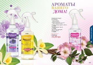146 147146
1118002
1118003
147
Товарыдлядома
1118001
Любой освежитель за
45,99 грн
65,00 грн
легкие и приятные
	 цветочные ароматы
удобный распылитель
водная основа безопасна для мебели
и других поверхностей в доме
Освежители воздуха
Air Freshener
"Магнолия и цветущая
вишня", 300 мл
код 1118001
"Темная ваниль", 300 мл
код 1118002
"Хлопок и белая сирень", 300 мл
код 1118003
Ароматы
дома!
Вашего
 
