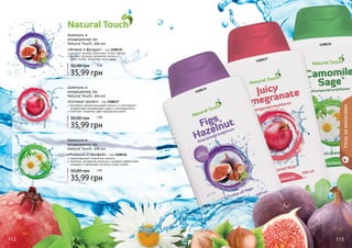 112 113112 113
«Инжир и фундук» - код 1108135
экстракт инжира интенсивно питает волосы
экстракт фундука увлажняет волосы и
кожу головы, укрепляет корни волос
35,99 грн
50,00 грн
Шампунь и
кондиционер 2в1
Natural Touch, 300 мл
35,99 грн
50,00 грн
Шампунь и
кондиционер 2в1
Natural Touch, 300 мл
«Ромашка и шалфей» - код 1108136
предотвращает появление перхоти
комплекс экстрактов ромашки и шалфея эффективно
очищают и увлажняют волосы и кожу головы
35,99 грн
50,00 грн
Шампунь и
кондиционер 2в1
Natural Touch, 300 мл
«Сочный гранат» - код 1108137
экстракта граната защищает волосы от негативного
воздействия окружающей среды и ультрафиолета
помогает сохранить цвет окрашенных волос
Уходзаволосами
3 ББ
3 ББ
3 ББ
1108135
1108137
1108136
 