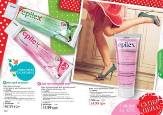 132 133
Уходзателом
132 133
Быстрый результат Для чувствительной кожи
Крем для депиляции
«Алое вера и масло арганы», 100 г
код 1114048
удаляет нежелательные волосы всего за 3 минуты
обогащен маслом арганы, эффективно увлажняет и
питает кожу
витамин Е противостоит негативному воздействию
окружающей среды
алоэ вера эффективно увлажняет кожу, делает ее
гладкой и ухоженной, обладает антибактериальным
эффектом
47,99 грн
65,00 грн 4 ББ
Крем для депиляции для чувствительной
кожи «Роза и масло ши», 100 г
код 1114049
бережно удаляет нежелательные волосы
подходит для очень чувствительной кожи, не
вызывает раздражения
обогащен маслом ши и витамином Е, которые
эффективно увлажняют кожу, делают ее нежной и
бархатистой
розовая вода бережно ухаживает за кожей и придает
ей гладкость
47,99 грн
65,00 грн 4 ББ
Крем после депиляции, 75 мл
код 1103169
бережно ухаживает за кожей и придает
ощущение свежести
экстракт босвелии предотвращает
возникновение покраснений и раздражений
рекомендован для чувствительной кожи
24,99 грн
70,00 грн 1,9 ББ
132 133
1114048
1103169
1114049
Скидка
до 45%
СУПЕР
ЦЕНА!
 