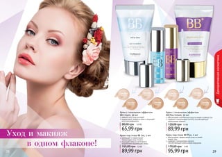 1104058 
светлый 
1104059 
темный 
1104067 
светлый 
1104068 
темный 
1104065 
светлый 
1104066 
темный 
1104073 
светлый 
1104074 
темный 
Крем с тональным эффектом 
BB Plus Cream, 50 мл 
обеспечивает комплексный уход за кожей и ровный тон 
содержит гиалуроновую кислоту способствующую 
уменьшению морщин 
120,00 грн 7,5 ББ 
89,99 грн 
Крем под глаза BB Plus, 2 мл 
обеспечивает эффективный уход за кожей 
вокруг глаз 
содержит гиалуроновую кислоту 
способствующую уменьшению морщинок 
170,00 грн 8 ББ 
95,99 грн 
Крем с тональным эффектом 
BB Cream, 50 мл 
ровный тон и уход за кожей 
корректирует дефекты кожи и защищает 
ее от ультрафиолета 
80,00 грн 5,5 ББ 
65,99 грн 
уменьшает и корректирует 
темные круги под глазами 
защищает кожу от негативного 
воздействия окружающей среды 
155,00 грн 7,5 ББ 
2288 2299 
Декоративная косметика 
Крем под глаза BB 5в1, 2 мл 
89,99 грн 
Уход и макияж 
в одном флаконе! 
 