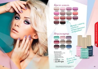 Крем-эмаль 
1304406 1304405 13044021304401 
1304407 1304408 1304410 1304411 
1304415 1304414 1304413 1304412 
1304418 1304417 
Перламутр 
Яркий глянец, 
гладкое 
непрозрачное 
покрытие 
1304403 1304404 1304409 
1304419 1304420 
1304421 1304422 1304423 
Блеск и 
переливы 
цвета 
1304416 
Лак для ногтей 
Diamond Mosaic, 11 мл 
равномерно ложатся и 
быстро высыхают 
покрытие стойкое к 
внешнему воздействию 
широкая палитра модных 
оттенков 
37,00 грн 1,9 ББ 
22,99 грн 
4422 4433 
Декоративная косметика 
Оттенки продуктов в каталоге могут незначительно 
отличаться от реальных оттенков продуктов. 
 