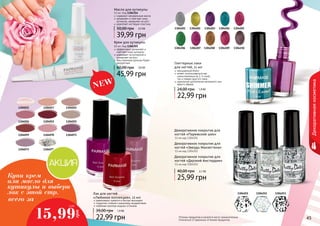 Масло для кутикулы 
11 мл, Код 1304314 
содержит натуральные масла 
увлажняет и смягчает кожу 
кутикулы, замедляет ее рост 
укрепляет ногтевую пластину 
50,00 грн 3 ,3 ББ 
39,99 грн 
1304015 
1,3 ББ 
4444 4455 
Декоративная косметика 
1304201 1304202 1304203 1304204 1304205 
1304206 1304207 1304208 1304209 1304210 
Глиттерные лаки 
для ногтей, 11 мл 
насыщенный блеск 
может использоваться как 
самостоятельно (в 2-3 слоя), 
так и поверх другого лака 
идеальное дополнение вечернего или 
яркого образа 
24,00 грн 1 ,9 ББ 
22,99 грн 
Декоративное покрытие для 
ногтей «Парижский шик» 
11 мл код 1304251 
Декоративное покрытие для 
ногтей «Звезды Манхеттена» 
11 мл код 1304252 
Декоративное покрытие для 
ногтей «Дерзкий Амстердам» 
11 мл код 1304253 
40,00 грн 2,1 ББ 
25,99 грн 
1304251 1304252 1304253 
Крем для кутикулы 
10 мл, Код 1304315 
эффективно увлажняет и 
смягчает кожу кутикулы 
ухаживает за кутикулой и 
замедляет ее рост 
Ваш маникюр дольше будет 
аккуратным 
60,00 грн 3 ,8 ББ 
45,99 грн 
Оттенки продуктов в каталоге могут незначительно 
отличаться от реальных оттенков продуктов. 
1304017 1304021 
1304026 1304052 1304055 
1304059 1304070 1304071 
1304079 1304073 
Лак для ногтей 
«Любимая коллекция», 12 мл 
равномерно ложатся и быстро высыхают 
покрытие стойкое к внешнему воздействию 
любимая палитра модных оттенков 
39,00 грн 1,9 ББ 
22,99 грн 
Купи крем 
или масло для 
кутикулы и выбери 
лак с этой стр. 
всего за 
15,99 
грн 
 