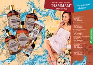 Шампунь 
«Дерево уд» 
300 мл, код 1103160 
85,00 грн 
5,7 ББ 
69,99 грн 
Гель для душа 
«Дерево уд» 
300 мл, код 1103147 
85,00 грн 
5,7 ББ 
69,99 грн 
5,4 ББ 
"HAMMAM" Освежающий 
Шампунь «Дерево уд» 
300 мл, код 1103160 
85,00 грн 5,8 ББ 
69,99 грн 
Жидкое мыло «Дерево уд» 
300 мл, код 1109063 
80,00 грн 5,4 ББ 
64,99 грн 
Лосьон для рук и тела «Дерево уд» 
300 мл, код 1103149 
85,00 грн 5,8 ББ 
69,99 грн 
Крем для рук «Дерево уд» 
75 мл, код 1109068 
45,00 грн 2,5 ББ 
29,99 грн 
86 87 
8866 8877 
Уход за телом 
Элитная коллекция 
ДЕРЕВО УД 
эффект! 
Гель для душа «Дерево уд» 
300 мл, код 1103147 
85,00 грн 5,8 ББ 
69,99 грн 
Ароматическая дымка «Дерево уд» 
115 мл, код 1103151 
80,00 грн 5,5 ББ 
65,99 грн 
1103147 
1103149 
1103151 
1103160 
1109063 
1109068 
 