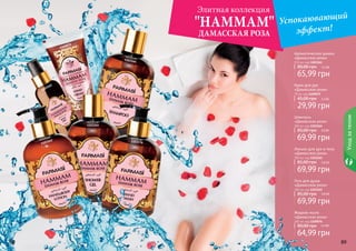 "HAMMAM" Успокаювающий 
Крем для рук 
«Дамасская роза» 
75 мл, код 1109075 
45,00 грн 2,5 ББ 
29,99 грн 
Шампунь 
«Дамасская роза» 
300 мл, код 1103164 
85,00 грн 5,8 ББ 
69,99 грн 
8888 8899 
Уход за телом 
Ароматическая дымка 
«Дамасская роза» 
115 мл, код 1103161 
80,00 грн 5,5 ББ 
65,99 грн 
Лосьон для рук и тела 
«Дамасская роза» 
300 мл, код 1103162 
85,00 грн 5,8 ББ 
69,99 грн 
Гель для душа 
«Дамасская роза» 
300 мл, код 1103165 
85,00 грн 5,8 ББ 
69,99 грн 
Жидкое мыло 
«Дамасская роза» 
300 мл, код 1109076 
80,00 грн 5,4 ББ 
64,99 грн 
Элитная коллекция 
ДАМАССКАЯ РОЗА 
эффект! 
1103161 
1103162 
1103164 
1103165 
1109075 
1103176 
 