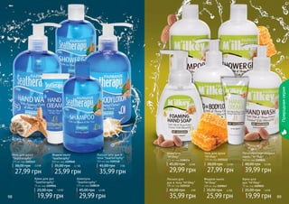 Жидкое мыло 
"Seatheraphy" 
300 мл, код 1109048 
35,00 грн 2,1 ББ 
25,99 грн 
Шампунь 
"M'ilkey" 
375 мл, код 1108114 
45,00 грн 2,5 ББ 
29,99 грн 
Гель для душа 
"M'ilkey" 
375 мл, код 1103112 
38,00 грн 2,3 ББ 
27,99 грн 
Пенообразное жидкое 
мыло "M'ilkey" 
300 мл, код 1109051 
48,00 грн 3,3 ББ 
39,99 грн 
98 99 
Природная серия 
Лосьон для рук и 
тела "Seatheraphy" 
300 мл, код 1103118 
45,00 грн 3 ББ 
35,99 грн 
Крем для рук 
"Seatheraphy" 
75 мл, код 1109056 
25,00 грн 1,6 ББ 
19,99 грн 
Шампунь 
"Seatheraphy" 
375 мл, код 1108115 
45,00 грн 2,5 ББ 
29,99 грн 
Гель для душа 
"Seatheraphy" 
375 мл, код 1103113 
38,00 грн 2,3 ББ 
27,99 грн 
Лосьон для 
рук и тела "M'ilkey" 
300 мл, код 1103116 
45,00 грн 3 ББ 
35,99 грн 
Жидкое мыло 
"M'ilkey" 
300 мл, код 1109047 
35,00 грн 2,1ББ 
25,99 грн 
Крем для 
рук "M'ilkey" 
75 мл, код 1109055 
25,00 грн 1,6 ББ 
19,99 грн 
 