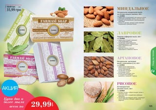 Уход за телом 
миндальное 
Натуральное миндальное мыло 
на основе козьего молока, 100 г 
код 1119024 
эффективно отшелушивает ороговевшие клетки 
интенсивно увлажняет, питает и смягчает кожу 
обладает антимикробными и бактерицидными 
свойствами 
витамин А, фосфор, магний и селен помогают 
поддерживать здоровый баланс 
Лавровое 
Лаврово-кефирное мыло, 100 г 
код 1119025 
эффективно очищает, увлажняет 
и восстанавливает кожу 
способствует предотвращению 
преждевременного старения кожи 
может применяться для 
мытья волос 
укрепляет волосы, помогает 
предотвратить появление перхоти 
Любое натуральное мыло за 
58,00 грн 3 ББ 
35,99 грн 
1119025 1119024 
1119021 
1119022 
аргановое 
Натуральное аргановое 
мыло с коэнзимом Q 10, 100 г 
код 1119021 
эффективная профилактика 
возникновения раздражений и 
кожных заболеваний 
способствует активной 
регенерации тканей 
коэнзим Q10 защищает кожу 
от воздействия свободных 
радикалов и замедляет старение 
рисовое 
Антивозрастное 
рисовое мыло, 100 г 
код 1119022 
рисовый экстракт глубоко очищает, питает и 
увлажняет кожу 
защищает кожу от воздействия свободных 
радикалов 
способствует регенерации клеток, стимулирует 
синтез коллагена и обладает эффектом 
лифтинга 
Купи два и 
более мыла 
2,5 ББ 
29,99 
грн 
всего по 
111000444 111000555 
 