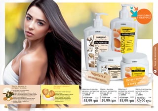 Питает волосы 
Гладкость и 
шелковистость 
Экстракт яичного 
желтка и кожу головы 
интенсивно питает волосы и 
кожу головы 
придает волосам блеск и объем 
восстанавливает структуру 
волос ускоряет рост волос, 
предотвращает выпадение 
придает волосам мягкость и 
шелковистость 
Масло арганы и 
экстракт хлопка 
интенсивно восстанавливает 
ослабленные волосы 
придает дополнительный блеск и объем 
питает и увлажняет волосы и кожу головы 
защищает от воздействия окружающей 
среды и ультрафиолета 
помогает восстановить структуру волос 
создает эффект кондиционирования 
придает объем, гладкость и 
шелковистость 
1108061 
1108105 
1108064 
1108106 
Уход за волосами 
Шампунь с 
экстрактом яичного 
желтка, 500 мл 
код 1108061 
67,00 грн 4,6 ББ 
55,99 грн 
Маска с экстрактом 
яичного желтка, 
500 мл 
код 1108064 
75,00 грн 5 ББ 
59,99 грн 
Шампунь с маслом 
арганы и экстрактом 
хлопка, 500 мл 
код 1108105 
67,00 грн 4,6 ББ 
55,99 грн 
Маска с маслом 
арганы и экстрактом 
хлопка, 500 мл 
код 1108106 
75,00 грн 5 ББ 
59,99 грн 
111100 111 
111111 
 