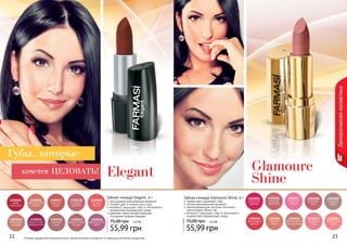 22 23
Декоративнаякосметика
Оттенки продуктов в каталоге могут незначительно отличаться от реальных оттенков продуктов.22 23
1305035
алая
классика
1305036
марокканское
золото
1305037
красная
медь
1305038
розовый
соблазн
1305042
дивный
пион
1305043
карамельная
лазурь
1305044
французское
вино
1305039
сочный
персик
1305040
кремовый
шедевр
1305041
брусничное
мороженное
1305027
лепесток
сакуры
1305026
нежный
поцелуй
1305025
игристый
кармин
1305030
малиновый
десерт
1305029
сладкое
какао
1305028
райская
роза
1305032
благородный
натуральный
1305033
розовая
заря
1305034
бархатный
закат
1305031
теплый
беж
насыщенная кремообразная формула
стойкий цвет в течение всего дня
витамин Е защищает губы от негативного
воздействия окружающей среды
цветовая гамма соответствующая
последним модным трендам
Губная помада Elegant, 4 г
55,99 грн
75,00 грн 4,5 ББ
эффективно увлажняет губы
легкая кремообразная формула
светоотражающие частички оптически
увеличивают объем губ
витамин Е защищает губы от негативного
воздействия окружающей среды
Губная помада Glamoure Shine, 4 г
55,99 грн
75,00 грн 4,5 ББ
Губы, которые
Elegant Glamoure
Shine
хочется ЦЕЛОВАТЬ!
 