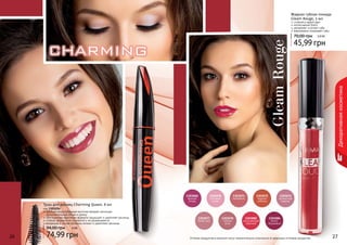 26 27
Декоративнаякосметика
26 27
Жидкая губная помада
Gleam Rouge, 3 мл
стойкий и яркий цвет
интенсивный блеск
увлажняет и питает губы
равномерно покрывает губы
45,99 грн
70,00 грн 3,8 ББ
1303082
насыщенный
красный
1303084
темно-
бордовый
1303077
пепел роз
1303075
жаркий
соблазн
1303078
чайная
роза
1303068
винная
ягода
1303070
розовый
туман
1303071
карамель
1303076
ароматная
сирень
Оттенки продуктов в каталоге могут незначительно отличаться от реальных оттенков продуктов.
GleamRouge
Тушь для ресниц Charming Queen, 8 мл
код 1301254
удобная конусообразная кисточка придает ресницам
дополнительный объем и длину
обогащенная кератином формула защищает и укрепляет ресницы
стойкая формула не осыпается и не размазывается
входящие в состав протеины питают и укрепляют ресницы
74,99 грн
94,00 грн 6 ББ
 