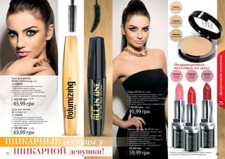 32 3332 3332
Декоративнаякосметика
инновационная изогнутая кисточка
не осыпается и не образует комочков
содержит кератин, укрепляющий ресницы
насыщенный цвет благодаря ультра
черным пигментам
Тушь для ресниц
All in One, 12 г
код 1301156
65,99 грн
105,00 грн 5,5 ББ
уникальная силиконовая кисточка с
ворсинками разной длины
аккуратно прокрашивает ресницы
удаляет излишки туши и препятствует
образованию комочков
кератин защищает и укрепляет ресницы
Тушь для ресниц
Perfect Volumizing, 12 г
код 1301155
65,99 грн
105,00 грн 5,5 ББ
ШИКАРНЫЕ ресницы у
ШИКАРНОЙ девушки!
Пудра BB All-in-1, 14 г
инновационная формула: макияж + уход
увлажняет кожу, защищает кожу от
негативного воздействия окружающей среды
матирует, способствует уменьшению
расширенных пор
помогает скрыть морщинки и дефекты кожи
95,99 грн
130,00 грн 8 ББ
1302343
светлый беж
1303451
розовая
ягода
1303452
сладкая
вишня
1303453
спелая
слива
1302345
розовый беж
1302346
темный беж
Оттенки продуктов в каталоге могут незначительно
отличаться от реальных оттенков продуктов.
Полупрозрачная
текстура на губах
Губная помада ВВ All-in-1 4 г
инновационная формула: макияж + уход
полупрозрачная текстура
эффективно увлажняет и смягчает губы
заживляет потрескавшиеся губы
восстанавливает упругость и текстуру губ,
замедляет старение кожи
солнцезащитный фактор SPF 15
защищает кожу губ от ультрафиолета
59,99 грн
85,00 грн 5 ББ
 