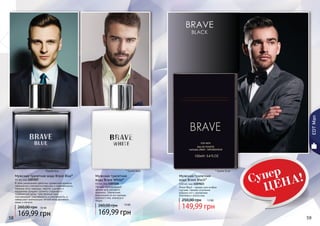 58 5958 59
Мужская туалетная вода Brave Blue*
60 мл, код 1107227
В этом уникальном цветочно-древесном аромате
гармонично сочетаются классика и современность.
Нежные ноты лаванды, нероли, шалфея и
кардамона придают аромату сладковато-
травянистый запах. Чувственный ирис
подчеркивает изысканность и утонченность, а
завершают композицию легкие ноты ветивера,
какао и пачули.
169,99 грн
260,00 грн 14 ББ
* Брейв Вайт * Брейв Блэк*Брейв Блу
Мужская туалетная
вода Brave White*
60 мл, код 1107226
Легкий, повседневный
аромат для делового
мужчины. Элегантная
композиция из нот мальвы,
дубового мха, ананаса и
кедра.
14 ББ
169,99 грн
260,00 грн
EDTMan
Мужская туалетная
вода Brave Black*
100 мл, код 1107023
Brave Black – аромат для особых
случаев. Свежее сочетание
морских нот с ароматами
базилика и апельсина.
149,99 грн
250,00 грн 12 ББ
ф
Супер
ЦЕНА!
 