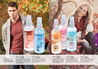 68 69
Angel of Courage
115 мл, код 1107213
В этом изысканном аромате для сильных
и уверенных в себе мужчин гармонично
переплелись нотки экзотического дерева
гуаяра с ароматами и аниса. Особую
нотку композиции придает тонкий
аромат цветов табака.
80,00 грн
55,99 грн
Любая вода за
4,5 ББ
Angel of Beauty
115 мл, код 1107211
В нежном, женственном аромате
гармонично переплелись легкие
ноты мимозы, цветов апельсина,
розы и ванили. Восточные нотки
придают аромату особую изюминку.
Angel of Miracle
115 мл, код 1107209
Оригинальный аромат для модной,
динамичной девушки, сочетает
в себе нотки гибискуса, амбры и
цветов апельсина, дополненных
свежими цитрусовыми нотами
лимона и бергамота.
Angel of Justice
115 мл, код 1107212
Оригинальный и стильный древесный
аромат сочетает в себе растительные
ноты ветривера и листьев фиалки,
дополненных ароматами сандалового
дерева и кардамон.
Angel of Purity
115 мл, код 1107210
В изысканном аромате для современной
деловой женщины, цветочные ноты
нероли, фрезии и цветов апельсина
гармонично переплелись с легкой,
цитрусовой ноткой лимона.
68 69
EDT
 