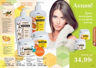 114 115114
интенсивно питает волосы
и кожу головы
придает волосам блеск
и объем
восстанавливает структуру
волос ускоряет рост
волос, предотвращает
выпадение
придает волосам мягкость
и шелковистость
интенсивно восстанавливает
	 ослабленные волосы
придает дополнительный
блеск и объем
питает и увлажняет волосы и
кожу головы
защищает от воздействия
окружающей среды и
ультрафиолета
помогает восстановить
структуру волос
создает эффект
кондиционирования
придает объем, гладкость и
шелковистость
1108061
1108105
1108064
1108106
Масло арганы и
экстракт хлопка
Экстракт яичного
желтка
Уходзаволосами
Шампунь с
экстрактом яичного
желтка, 500 мл
код 1108061
55,99 грн
67,00 грн 4,6 ББ
Маска с экстрактом
яичного желтка,
500 мл
код 1108064
59,99 грн
75,00 грн 5 ББ
Шампунь с маслом
арганы и экстрактом
хлопка, 500 мл
код 1108105
55,99 грн
67,00 грн 4,6 ББ
Маска с маслом
арганы и экстрактом
хлопка, 500 мл
код 1108106
59,99 грн
75,00 грн 5 ББ
114 115114 115
шелковистость
Гладкость и
и кожу головы
Питает волосы
Купи
шампунь
и получи
маску
всего за
Акция!
34,99
грн
2,9 ББ
 