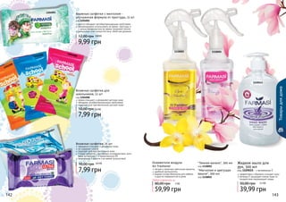 142 143142 143
Товарыдлядома
1118002 1118001
нежно очищают и увлажняют детскую кожу
обладают антибактериальными свойствами
подходят для чувствительной детской кожи
Влажные салфетки для
школьников, 12 шт
код 1204008
7,99 грн
10,00 грн 0,6 ББ
прекрасно очищают и увлажняют кожу
не содержат спирта
подходят для чувствительной кожи
3 вида салфеток с активными ингредиентами: алоэ
вера, витамином Е и провитамином В5
незаменимы в дороге и во время путешествий
Влажные салфетки, 15 шт
7,99 грн
10,00 грн 0,6 ББ
1204007
1204003
1204001
Любой освежитель за
59,99 грн
80,00 грн
легкие и приятные цветочные ароматы
удобный распылитель
водная основа безопасна для мебели
и других поверхностей в доме
Освежители воздуха
Air Freshener
"Магнолия и цветущая
вишня", 300 мл
код 1118001
"Темная ваниль", 300 мл
код 1118002
5 ББ
12040081204008
1204008
ментол обладает антибактерицидными свойствами
рекомендовано использовать во время простуды и
с целью профилактики во время эпидемий гриппа
уменьшают отек слизистой носа, облегчая дыхание
Влажные салфетки с ментолом -
улучшенная формула от простуды, 15 шт
код 1204001
9,99 грн
12,00 грн 0,8 ББ
1109015
код 1109015 - с витамином Е
39,99 грн
50,00 грн 3,3 бб
Жидкое мыло для
рук, 500 мл
эффективно и бережно очищает кожу
витамин Е защищает клетки кожи от
воздействия окружающей среды
 