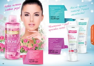 40 4140 41
1104011
1103167
1104010
Омолаживающий крем
с маслом арганы, 75 мл
код 1104010
содержит комплекс активных
ингредиентов
увлажняет и восстанавливает кожу
защищает от воздействия
свободных радикалов
замедляет старение кожи,
улучшает ее структуру
55,99 грн
70,00 грн 4,6 ББ
Увлажняющий крем
с минеральным
комплексом, 75 мл
код 1104011
содержит сбалансированный
минеральный комплекс
помогает коже противостоять
воздействию окружающей среды
нормализует работу сальных желез
увлажняет кожу
снимает раздражение и воспаление
улучшает клеточный метаболизм
55,99 грн
70,00 грн 4,6 ББ
Уходзакожейлица
Розовая вода, 225 мл
код 1103167
100% натуральное средство
бережно снимает макияж и
удаляет загрязнения
эффективно увлажняет кожу и
предотвращает потерю влаги
освежает кожу и способствует
ее обновлению
62,99 грн
85,00 грн 5,2 ББ
Кожа нежная
словно роза! Масло арганы -
эликсир Вашей
молодости!
Увлажнение + уход =
красивая кожа
 