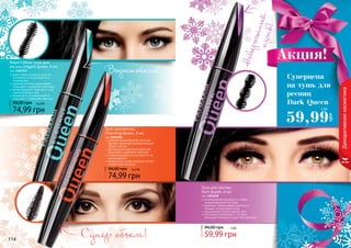 114 115114 115
Тушь для ресниц
Dark Queen, 8 мл
код 1301252
инновационная формула и гибкая,
спиралеобразная кисточка
идеально прокрашивает ресницы и
придает им красивый изгиб
насыщенный ультра черный цвет
обогащена витамином Е, который
защищает ресницы и укрепляет ресницы
Водостойкая тушь для
ресниц Elegant Queen, 8 мл
код 1301253
водостойкая формула туши не
осыпается и не растекается в
течение дня
удобная кисточка равномерно
покрывает и разделяет реснички
мягкая формула подходит и для
чувствительных глаз
входящий в состав витамин Е
защищает и укрепляет ресницы
59,99 грн
94,00 грн 5 ББ
74,99 грн
94,00 грн 6,2 ББ
74,99 грн
94,00 грн 6,2 ББ
Тушь для ресниц
Charming Queen, 8 мл
код 1301254
удобная конусообразная кисточка
придает ресницам дополнительный
объем и длину
обогащенная кератином формула
защищает и укрепляет ресницы
стойкая формула не осыпается и не
размазывается
входящие в состав протеины питают
и укрепляют ресницы
114 115
Супер объем!
Водостойкая!
Невероятный
	
изгиб!
Декоративнаякосметика
Суперцена
на тушь для
ресниц
Dark Queen
59,99
грн
5 ББ
Акция!
 