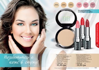 134 135134 135134
Декоративнаякосметика
Пудра BB All-in-1, 14 г
инновационная формула: макияж + уход
увлажняет кожу, защищает кожу от
негативного воздействия
	 окружающей среды
матирует, способствует уменьшению
расширенных пор
помогает скрыть морщинки и
	 дефекты кожи
95,99 грн
130,00 грн 8 ББ
Оттенки продуктов в каталоге могут незначительно отличаться от реальных оттенков продуктов.
Полупрозрачная
текстура на губах
Губная помада ВВ All-in-1 4 г
инновационная формула: макияж + уход
полупрозрачная текстура
эффективно увлажняет и смягчает губы
заживляет потрескавшиеся губы
восстанавливает упругость и текстуру губ,
замедляет старение кожи
солнцезащитный фактор SPF 15
защищает кожу губ от ультрафиолета
59,99 грн
85,00 грн 5 ББ
Позаботьтесь о
коже в стужу!
 